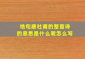 绝句唐杜甫的整首诗的意思是什么呢怎么写