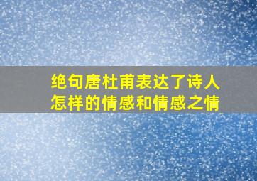 绝句唐杜甫表达了诗人怎样的情感和情感之情