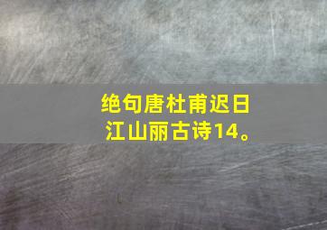 绝句唐杜甫迟日江山丽古诗14。