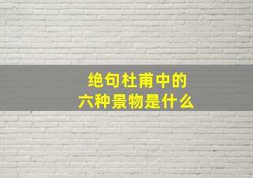 绝句杜甫中的六种景物是什么