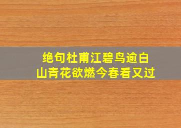 绝句杜甫江碧鸟逾白山青花欲燃今春看又过