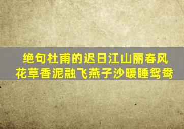 绝句杜甫的迟日江山丽春风花草香泥融飞燕子沙暖睡鸳鸯