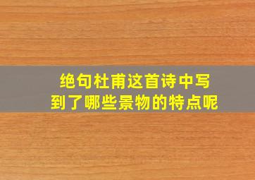 绝句杜甫这首诗中写到了哪些景物的特点呢