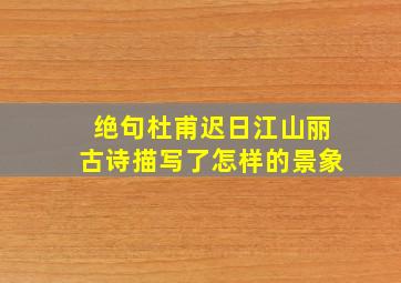 绝句杜甫迟日江山丽古诗描写了怎样的景象