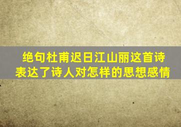 绝句杜甫迟日江山丽这首诗表达了诗人对怎样的思想感情