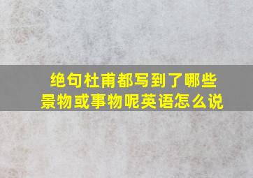 绝句杜甫都写到了哪些景物或事物呢英语怎么说