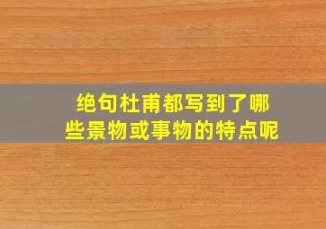 绝句杜甫都写到了哪些景物或事物的特点呢