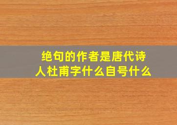 绝句的作者是唐代诗人杜甫字什么自号什么