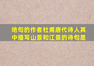 绝句的作者杜甫唐代诗人其中描写山景和江景的诗句是