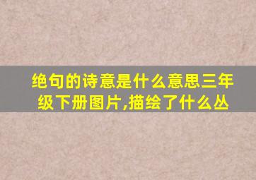 绝句的诗意是什么意思三年级下册图片,描绘了什么丛