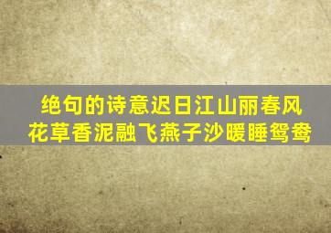 绝句的诗意迟日江山丽春风花草香泥融飞燕子沙暖睡鸳鸯