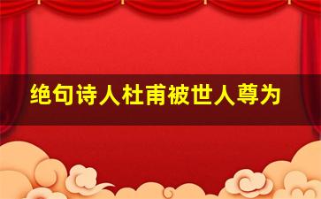 绝句诗人杜甫被世人尊为