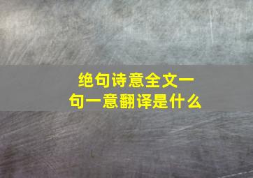 绝句诗意全文一句一意翻译是什么