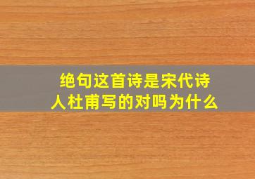 绝句这首诗是宋代诗人杜甫写的对吗为什么