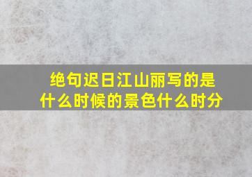 绝句迟日江山丽写的是什么时候的景色什么时分