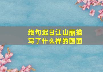 绝句迟日江山丽描写了什么样的画面