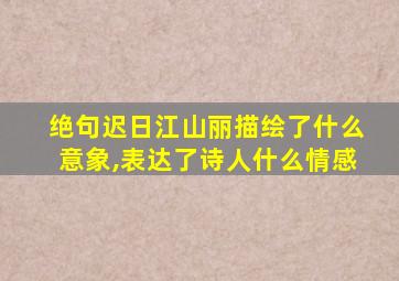 绝句迟日江山丽描绘了什么意象,表达了诗人什么情感