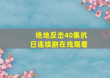 绝地反击40集抗日连续剧在线观看