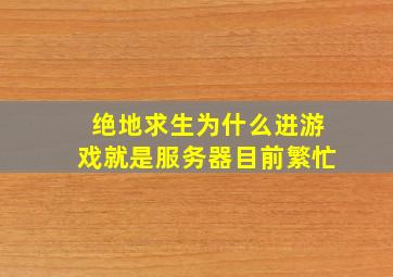 绝地求生为什么进游戏就是服务器目前繁忙