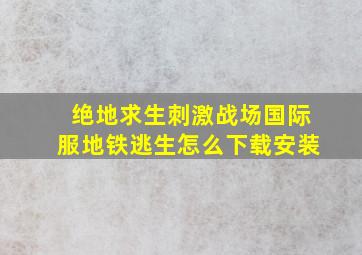 绝地求生刺激战场国际服地铁逃生怎么下载安装