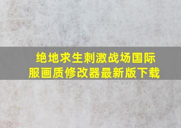 绝地求生刺激战场国际服画质修改器最新版下载