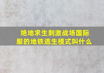 绝地求生刺激战场国际服的地铁逃生模式叫什么