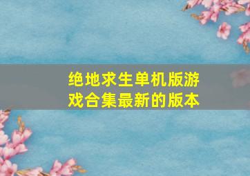 绝地求生单机版游戏合集最新的版本