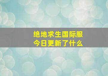 绝地求生国际服今日更新了什么