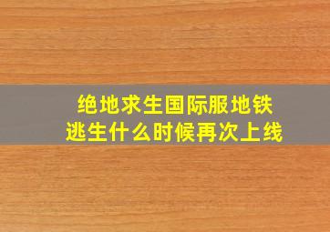 绝地求生国际服地铁逃生什么时候再次上线