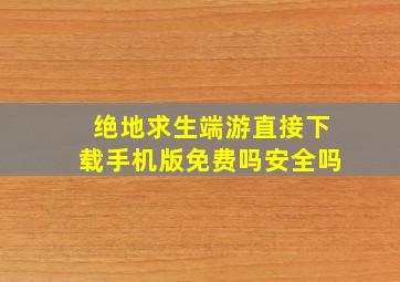 绝地求生端游直接下载手机版免费吗安全吗