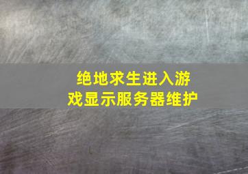 绝地求生进入游戏显示服务器维护