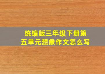 统编版三年级下册第五单元想象作文怎么写