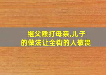 继父殴打母亲,儿子的做法让全街的人敬畏