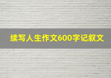 续写人生作文600字记叙文