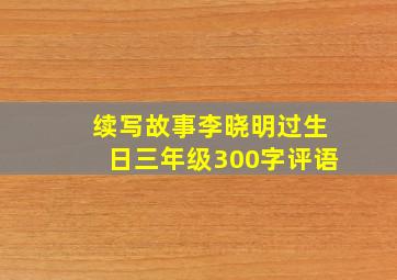 续写故事李晓明过生日三年级300字评语