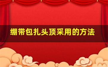 绷带包扎头顶采用的方法