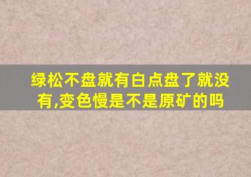 绿松不盘就有白点盘了就没有,变色慢是不是原矿的吗