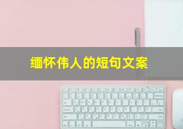 缅怀伟人的短句文案