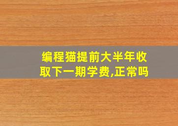 编程猫提前大半年收取下一期学费,正常吗