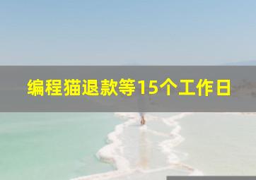 编程猫退款等15个工作日