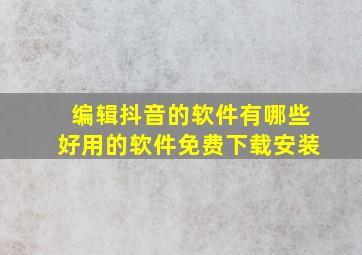 编辑抖音的软件有哪些好用的软件免费下载安装