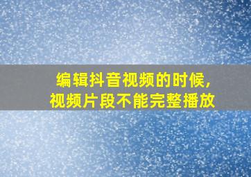 编辑抖音视频的时候,视频片段不能完整播放