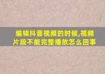 编辑抖音视频的时候,视频片段不能完整播放怎么回事