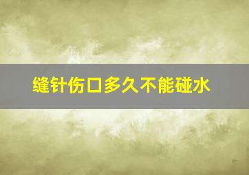 缝针伤口多久不能碰水