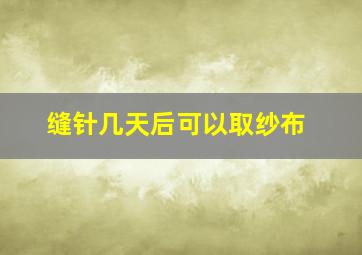 缝针几天后可以取纱布