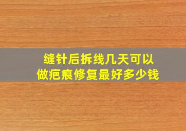 缝针后拆线几天可以做疤痕修复最好多少钱