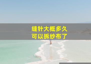 缝针大概多久可以拆纱布了