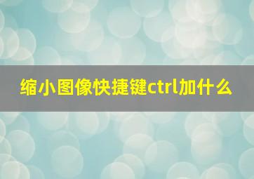 缩小图像快捷键ctrl加什么