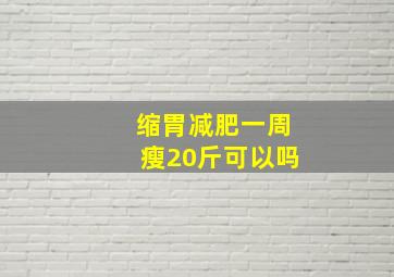 缩胃减肥一周瘦20斤可以吗