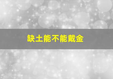 缺土能不能戴金